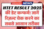HTET Result 2025 की डेट कन्फर्म! जानें रिज़ल्ट चेक करने का सबसे आसान तरीका